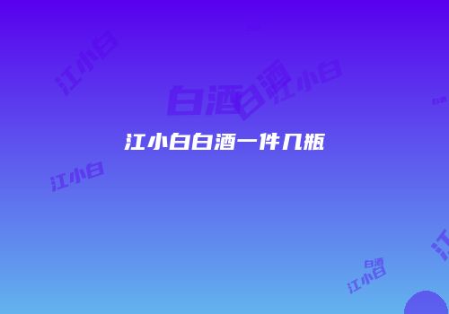 江小白白酒一件几瓶
