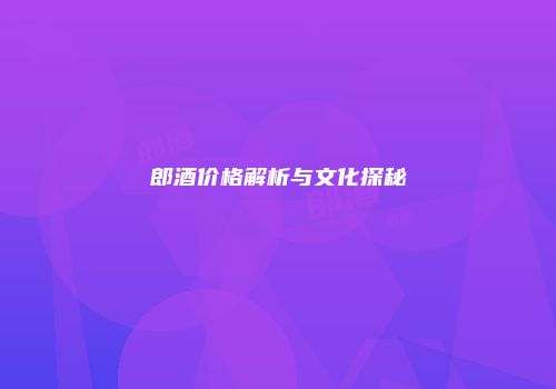 郎酒价格解析与文化探秘