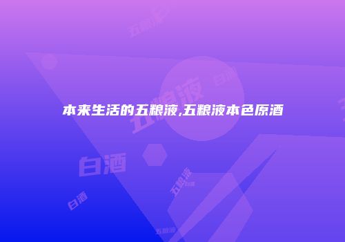 本来生活的五粮液,五粮液本色原酒
