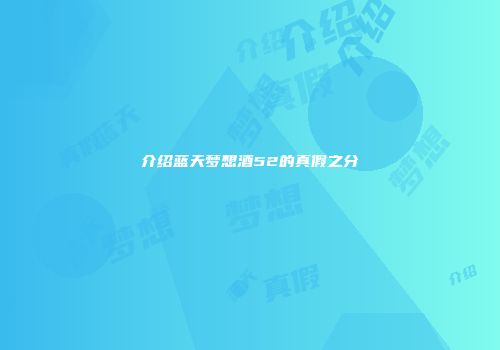 介绍蓝天梦想酒52的真假之分