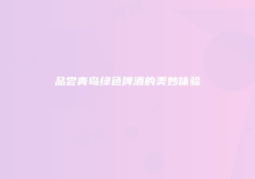 品尝青岛绿色啤酒的美妙体验