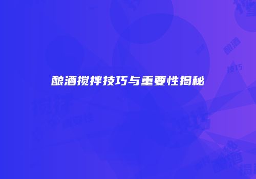 酿酒搅拌技巧与重要性揭秘