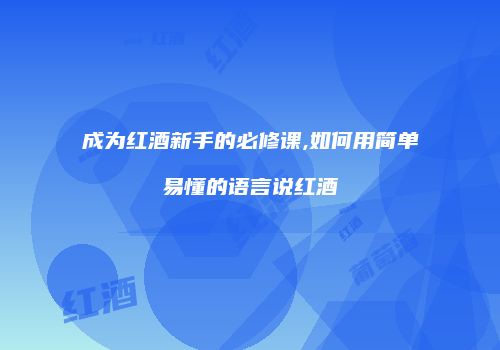 成为红酒新手的必修课,如何用简单易懂的语言说红酒