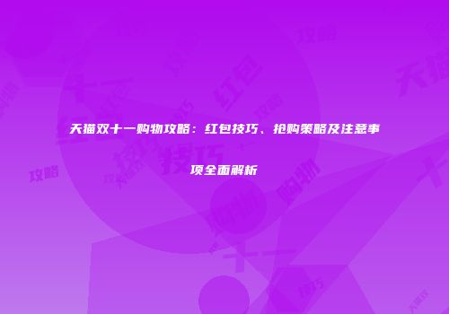 天猫双十一购物攻略：红包技巧、抢购策略及注意事项全面解析