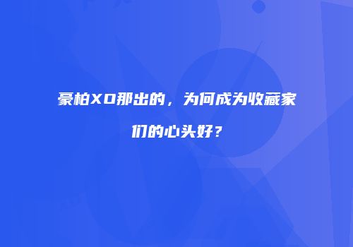 豪柏XO那出的，为何成为收藏家们的心头好？