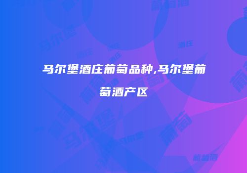马尔堡酒庄葡萄品种,马尔堡葡萄酒产区
