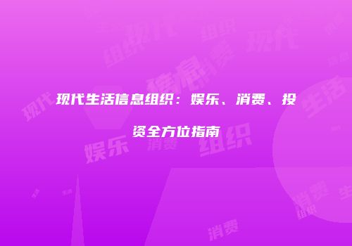 现代生活信息组织：娱乐、消费、投资全方位指南
