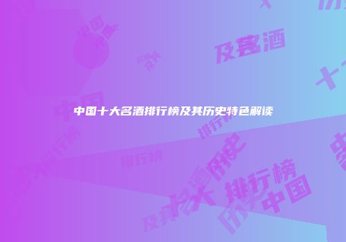 中国十大名酒排行榜及其历史特色解读