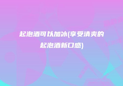 起泡酒可以加冰(享受清爽的起泡酒新口感)