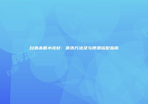 白酒杀菌小龙虾：清洗方法及与啤酒搭配指南