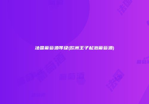 法国葡萄酒等级(欧洲王子起泡葡萄酒)