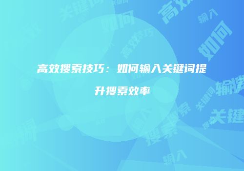 高效搜索技巧：如何输入关键词提升搜索效率