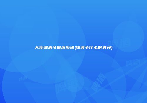 大连啤酒节取消原因(啤酒节什么时候开)