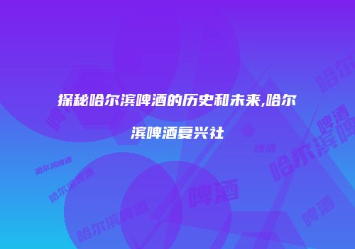 探秘哈尔滨啤酒的历史和未来,哈尔滨啤酒复兴社