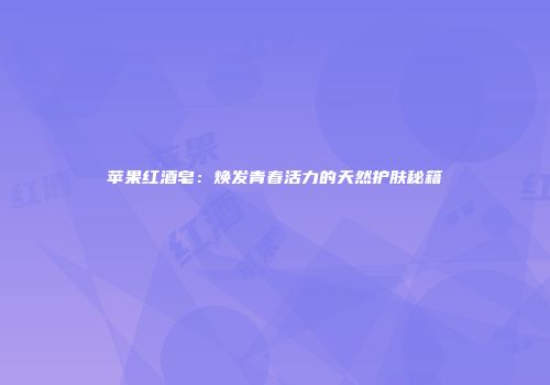 苹果红酒皂：焕发青春活力的天然护肤秘籍
