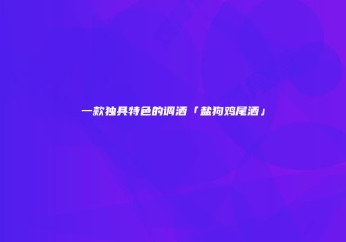 一款独具特色的调酒「盐狗鸡尾酒」