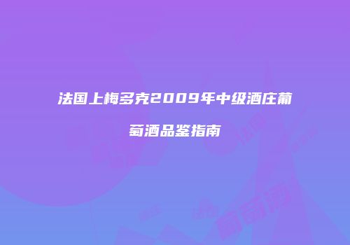 法国上梅多克2009年中级酒庄葡萄酒品鉴指南