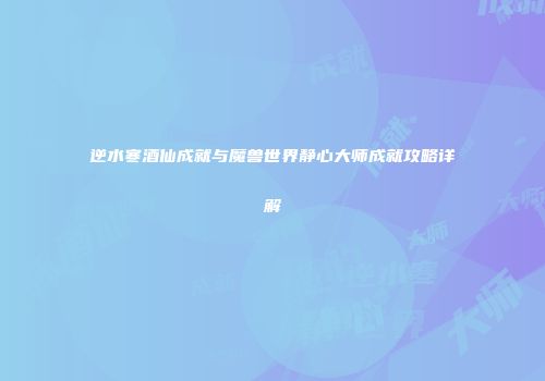 逆水寒酒仙成就与魔兽世界静心大师成就攻略详解