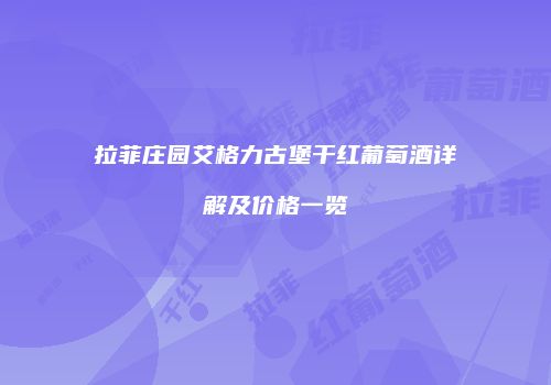 拉菲庄园艾格力古堡干红葡萄酒详解及价格一览