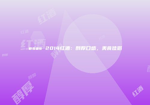 esas 2014红酒：醇厚口感，美食佳侣