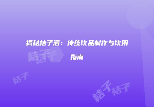 揭秘桔子酒：传统饮品制作与饮用指南