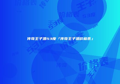 传奇王子酒53度「传奇王子酒价格表」