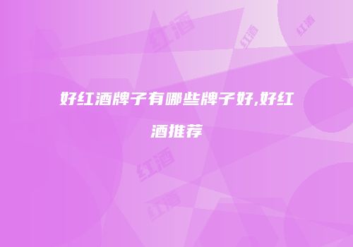 好红酒牌子有哪些牌子好,好红酒推荐