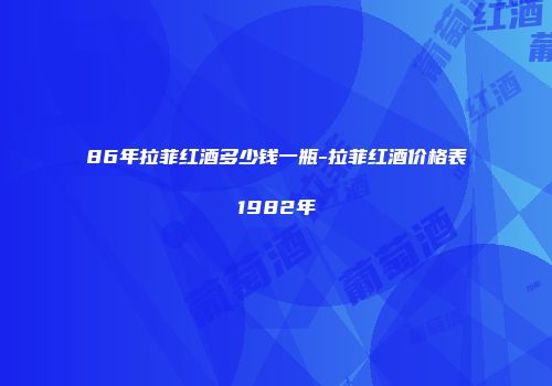 86年拉菲红酒多少钱一瓶-拉菲红酒价格表1982年