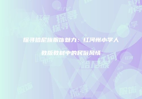 探寻哈尼族服饰魅力：红河州小学人教版教材中的民俗风情