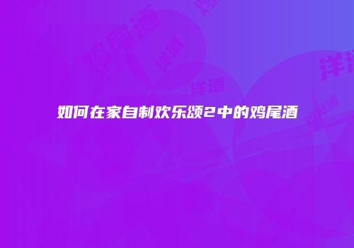 如何在家自制欢乐颂2中的鸡尾酒