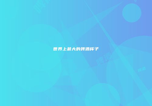 世界上最大的啤酒杯子
