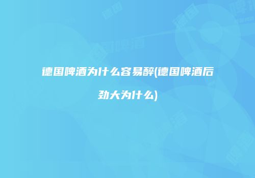 德国啤酒为什么容易醉(德国啤酒后劲大为什么)