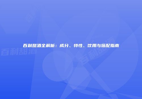百利甜酒全解析：成分、特性、饮用与搭配指南