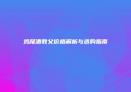 鸡尾酒教父价格解析与选购指南