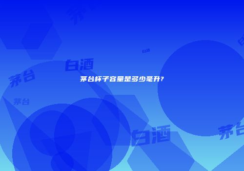 茅台杯子容量是多少毫升?