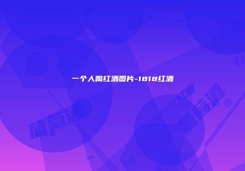 一个人喝红酒图片-1818红酒