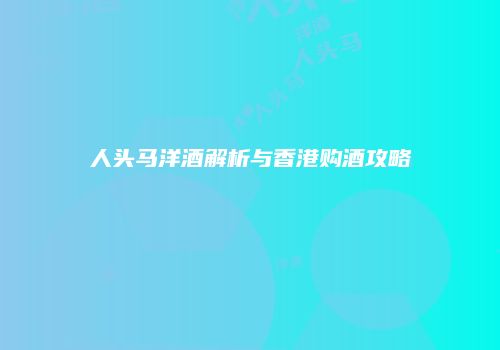 人头马洋酒解析与香港购酒攻略