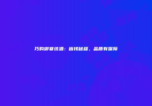 巧购御宴坊酒：省钱秘籍，品质有保障