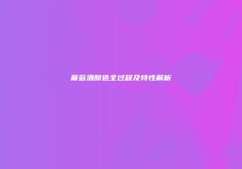 葡萄酒酿造全过程及特性解析