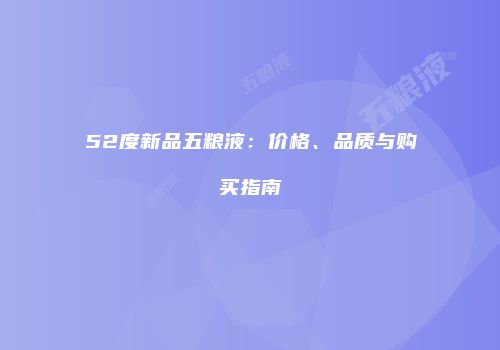 52度新品五粮液：价格、品质与购买指南
