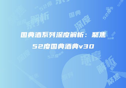 国典酒系列深度解析：聚焦52度国典酒典v30