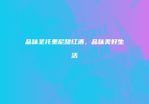 品味圣托里尼甜红酒，品味美好生活