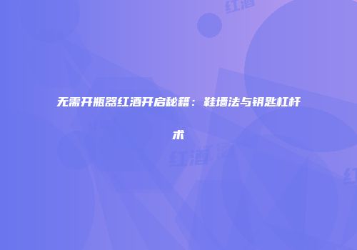 无需开瓶器红酒开启秘籍：鞋墙法与钥匙杠杆术