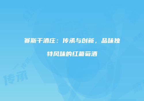 赛斯干酒庄：传承与创新，品味独特风味的红葡萄酒