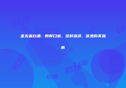 金五莲白酒：醇厚口感，多样选择，优惠购买指南