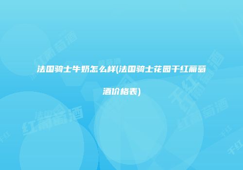 法国骑士牛奶怎么样(法国骑士花园干红葡萄酒价格表)