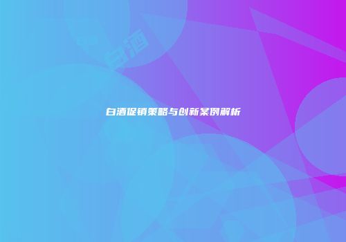 白酒促销策略与创新案例解析