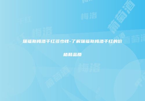 瑞福斯梅洛干红多少钱-了解瑞福斯梅洛干红的价格和品质