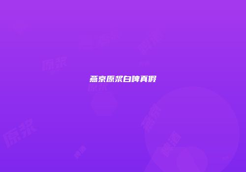 燕京原浆白啤真假