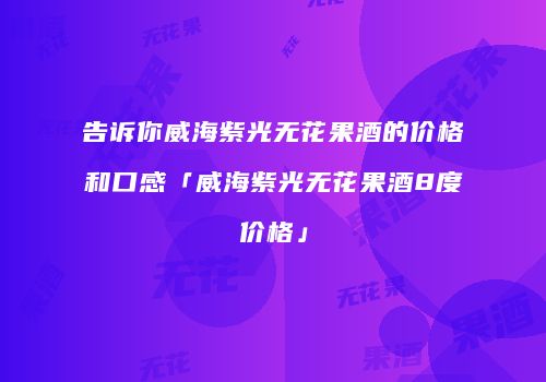 告诉你威海紫光无花果酒的价格和口感「威海紫光无花果酒8度价格」
